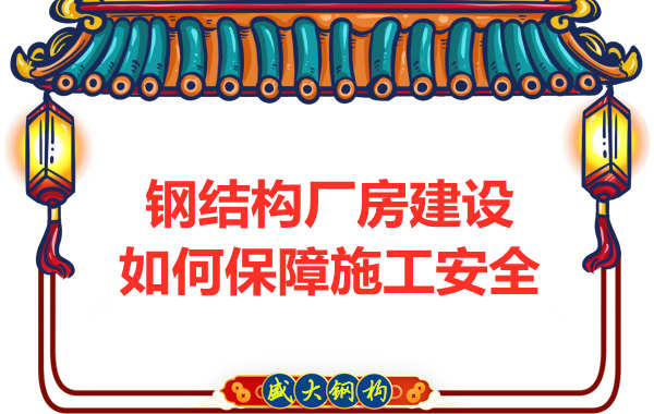 太原鋼結(jié)構(gòu)廠房建設(shè)，如何保障施工安全