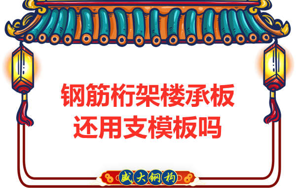 山西鋼結(jié)構(gòu)公司：鋼筋桁架樓承板施工，還用支模板嗎？
