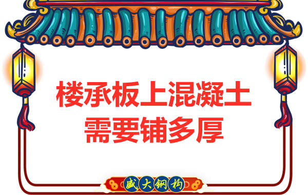 鋼筋桁架樓承板廠家:樓承板上混凝土要鋪多厚