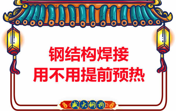 山西鋼結(jié)構(gòu)加工廠，焊接前還用預(yù)熱？