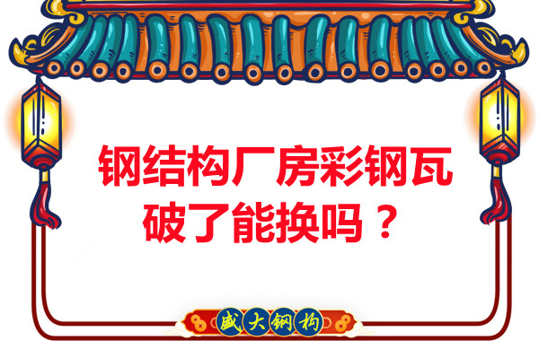 鋼結(jié)構(gòu)廠房彩鋼瓦破了能換嗎？聽聽大同鋼結(jié)構(gòu)公司怎么說
