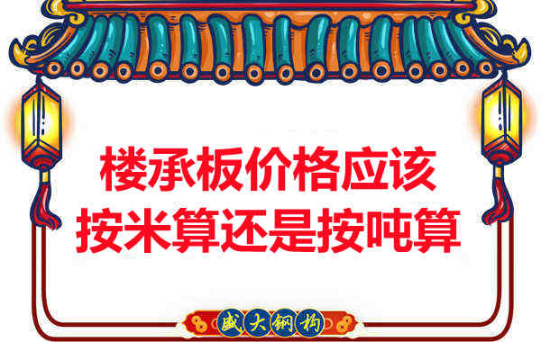 樓承板價格按平方還是按噸算？樓承板廠家告訴你真相