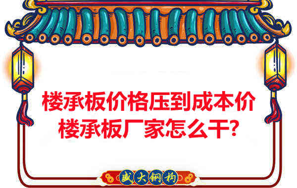 樓承板價格壓到成本價，樓承板廠家怎么干？