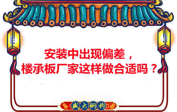 安裝過程中出現(xiàn)偏差，樓承板廠家這樣做合適嗎？