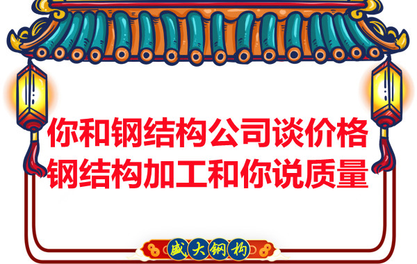 你和鋼結(jié)構(gòu)公司談價格，鋼結(jié)構(gòu)加工和你說質(zhì)量