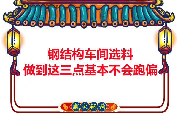 鋼結(jié)構(gòu)車間選料，做到這三點(diǎn)就基本不會(huì)跑偏
