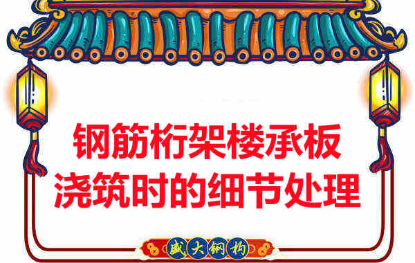 運(yùn)城樓承板廠家:鋼筋桁架樓承板澆筑時(shí)的細(xì)節(jié)處理