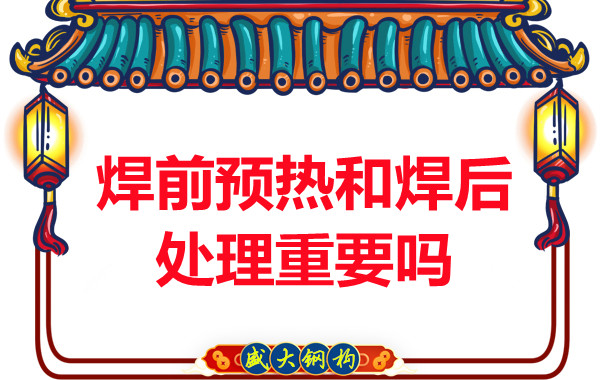 山西鋼結(jié)構(gòu)公司:焊前預(yù)熱和焊后處理重要嗎?