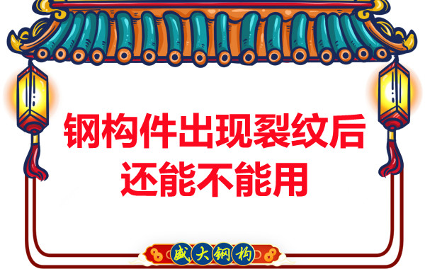 山西鋼結(jié)構(gòu)廠家:鋼構(gòu)件出現(xiàn)裂紋后還能不能用
