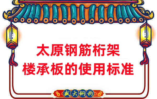 樓承板廠家:太原鋼筋桁架樓承板的使用標準