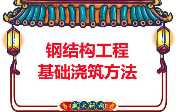 山西鋼結(jié)構(gòu)廠家:鋼結(jié)構(gòu)工程基礎(chǔ)澆筑方法