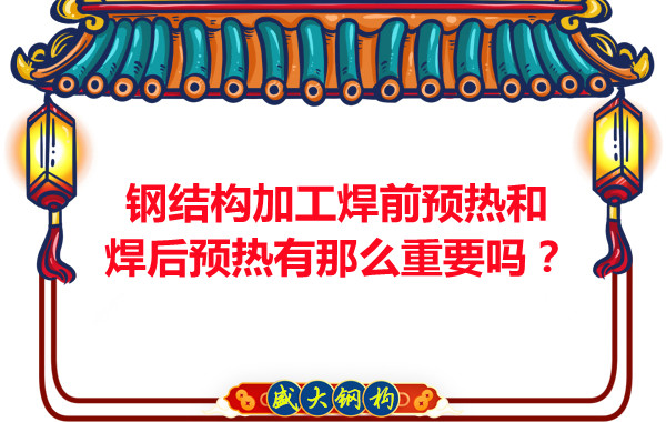 山西鋼結(jié)構(gòu)廠家：鋼結(jié)構(gòu)加工焊前預(yù)熱和焊后預(yù)熱有那么重要嗎？
