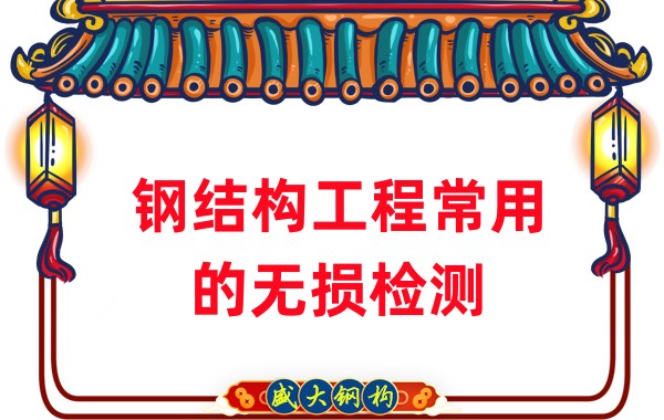 山西鋼結(jié)構(gòu)廠家:鋼結(jié)構(gòu)工程常用的無損檢測