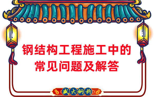 鋼結(jié)構(gòu)廠(chǎng)家在鋼結(jié)構(gòu)工程施工中的常見(jiàn)問(wèn)題及解答