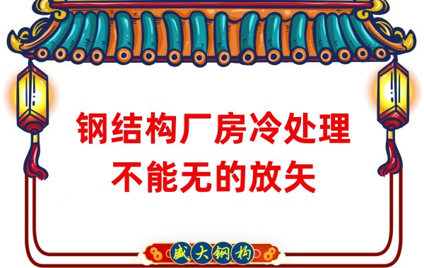 鋼結(jié)構(gòu)廠(chǎng)房廠(chǎng)家:鋼結(jié)構(gòu)廠(chǎng)房冷處理不能無(wú)的放矢