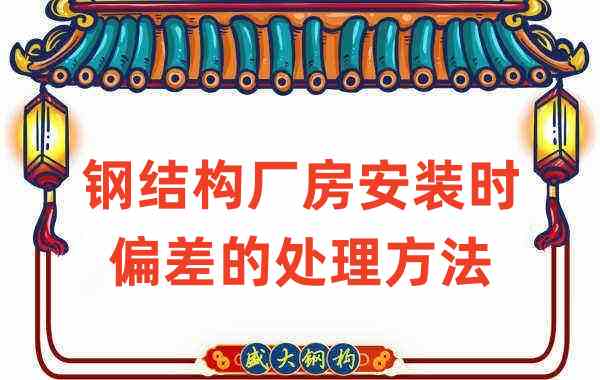鋼結(jié)構(gòu)廠(chǎng)家如何處理鋼結(jié)構(gòu)廠(chǎng)房安裝時(shí)出現(xiàn)的偏差