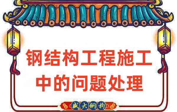 鋼結(jié)構(gòu)廠(chǎng)家如何處理在鋼結(jié)構(gòu)工程施工中存在的問(wèn)題