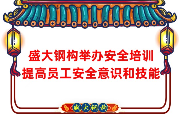 盛大鋼構(gòu)舉辦安全培訓(xùn)，提高員工安全意識(shí)和技能