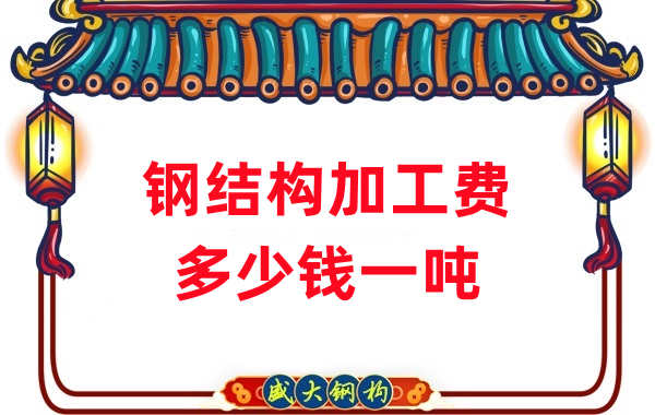 山西鋼結(jié)構(gòu)廠家:鋼結(jié)構(gòu)加工費多少錢一噸